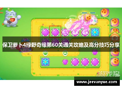 保卫萝卜4绿野奇缘第60关通关攻略及高分技巧分享