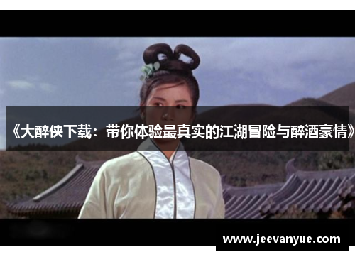 《大醉侠下载：带你体验最真实的江湖冒险与醉酒豪情》