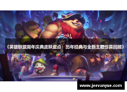 《英雄联盟周年庆典皮肤盘点：历年经典与全新主题惊喜回顾》