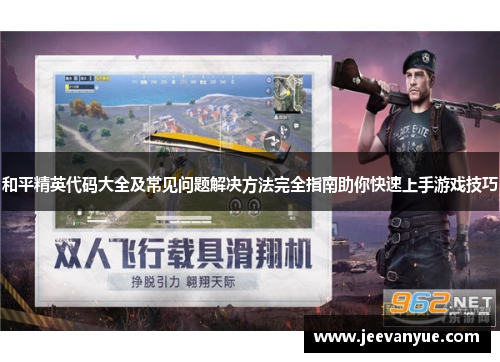 和平精英代码大全及常见问题解决方法完全指南助你快速上手游戏技巧