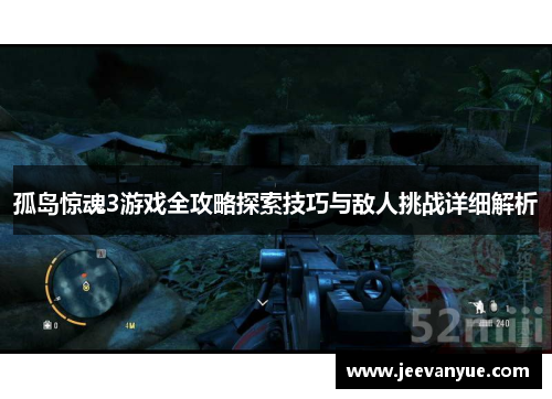 孤岛惊魂3游戏全攻略探索技巧与敌人挑战详细解析