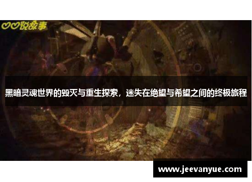 黑暗灵魂世界的毁灭与重生探索，迷失在绝望与希望之间的终极旅程
