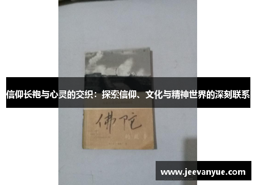 信仰长袍与心灵的交织：探索信仰、文化与精神世界的深刻联系